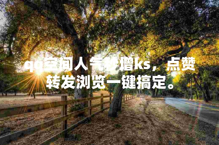 qq空间人气秒增ks，点赞转发浏览一键搞定。