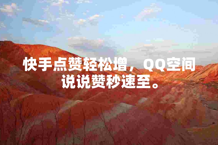 快手点赞轻松增，QQ空间说说赞秒速至。