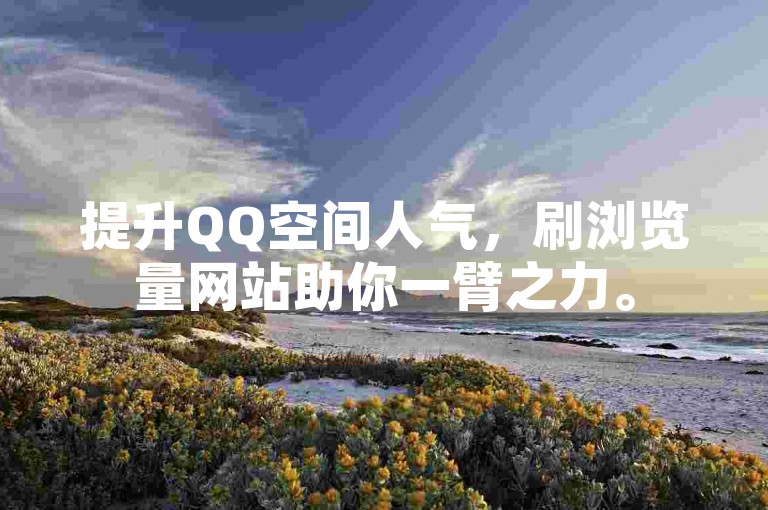 提升QQ空间人气，刷浏览量网站助你一臂之力。