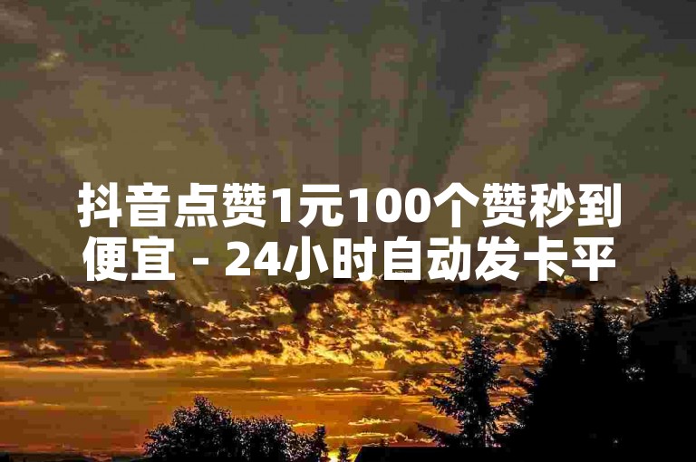 抖音点赞1元100个赞秒到便宜 - 24小时自动发卡平台独家揭秘