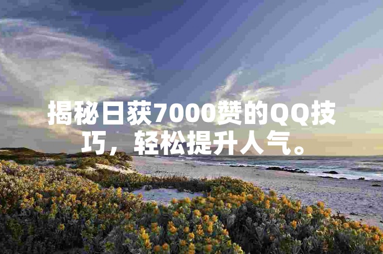揭秘日获7000赞的QQ技巧，轻松提升人气。