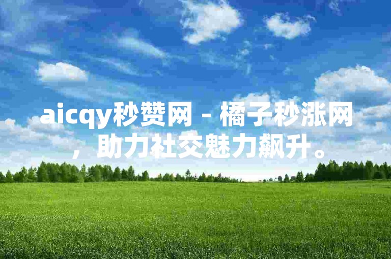 aicqy秒赞网 - 橘子秒涨网，助力社交魅力飙升。