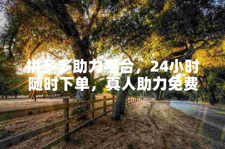 拼多多助力平台，24小时随时下单，真人助力免费服务。
