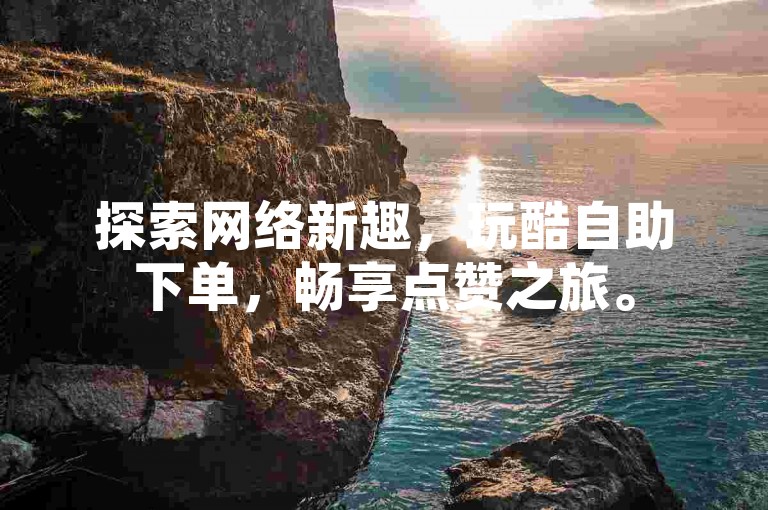 探索网络新趣，玩酷自助下单，畅享点赞之旅。