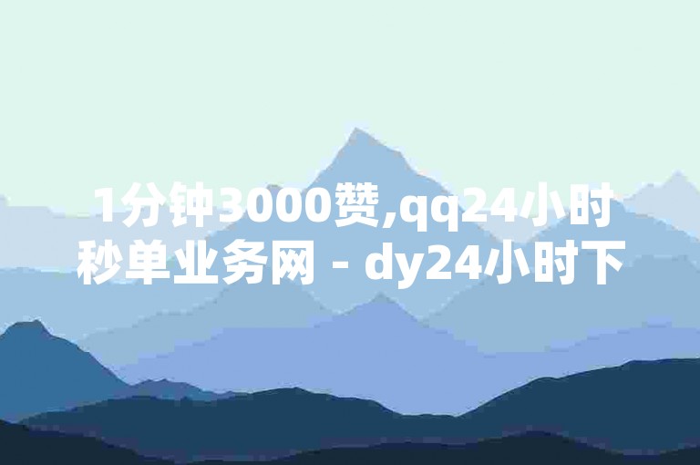 1分钟3000赞,qq24小时秒单业务网 - dy24小时下单平台 - qq自助下单商城独家揭秘。