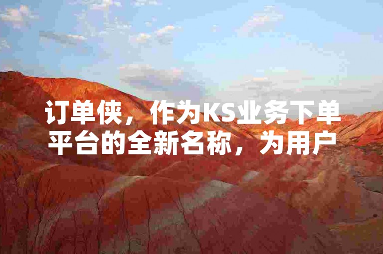 订单侠，作为KS业务下单平台的全新名称，为用户提供便捷的下单服务。