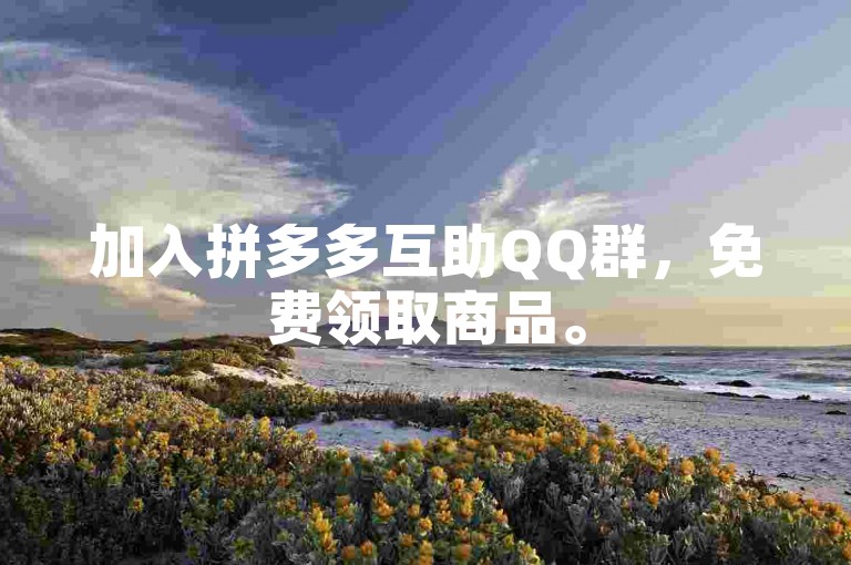 加入拼多多互助QQ群，免费领取商品。