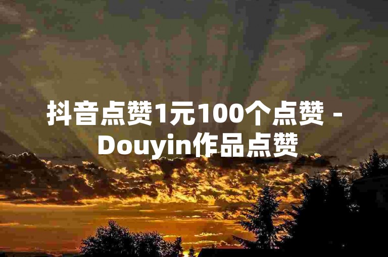 抖音点赞1元100个点赞 - Douyin作品点赞