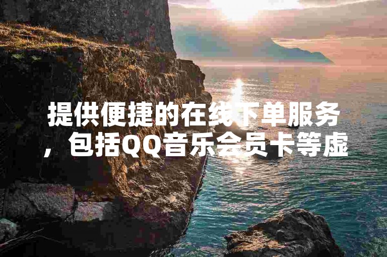 提供便捷的在线下单服务，包括QQ音乐会员卡等虚拟商品。