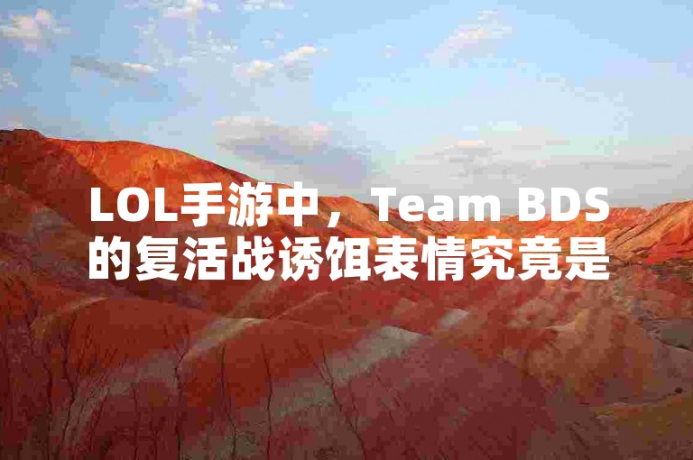 LOL手游中，Team BDS的复活战诱饵表情究竟是巧妙的策略还是无畏的挑衅？🤔
