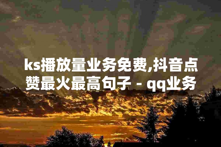 ks播放量业务免费,抖音点赞最火最高句子 - qq业务网站平台网址 - 黑客卡盟登陆平台