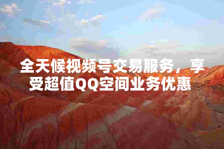 全天候视频号交易服务，享受超值QQ空间业务优惠 - 探索KS直播平台特色 - 获取经济实惠的QQ空间说说真实点赞服务。
