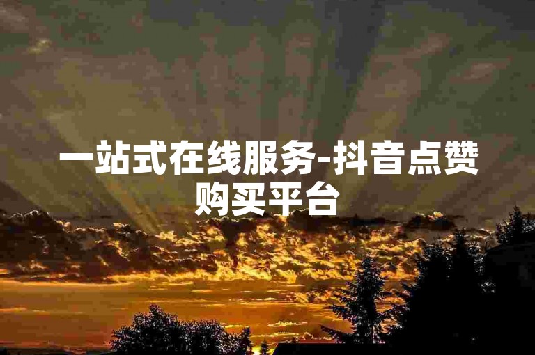 一站式在线服务-抖音点赞购买平台5个