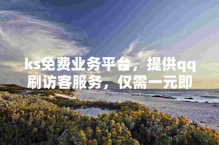 ks免费业务平台，提供qq刷访客服务，仅需一元即可获得一万访客量，同时还有qq自助下单商城和ks双参注册机等服务。
