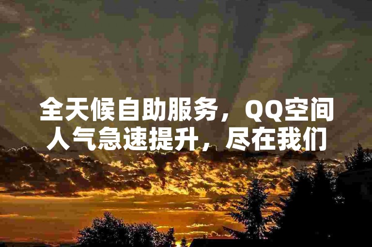 全天候自助服务，QQ空间人气急速提升，尽在我们的特惠平台，一键下单享受全网最优价格。