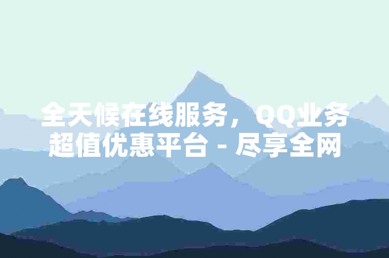 全天候在线服务，QQ业务超值优惠平台 - 尽享全网最低价。