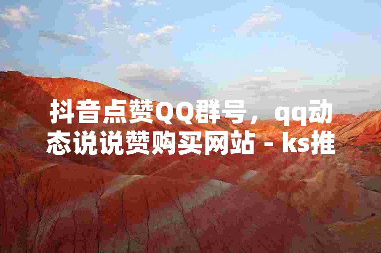 抖音点赞QQ群号，qq动态说说赞购买网站 - ks推广自助网站 - 卡盟官网入口