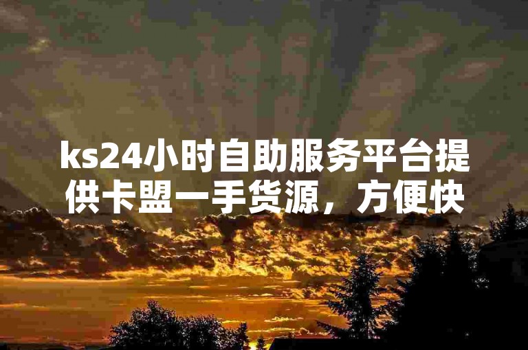 ks24小时自助服务平台提供卡盟一手货源，方便快捷，满足您的各种需求。