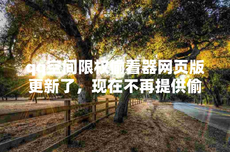 qq空间限权偷看器网页版更新了，现在不再提供偷看功能，是新人的必用工具！