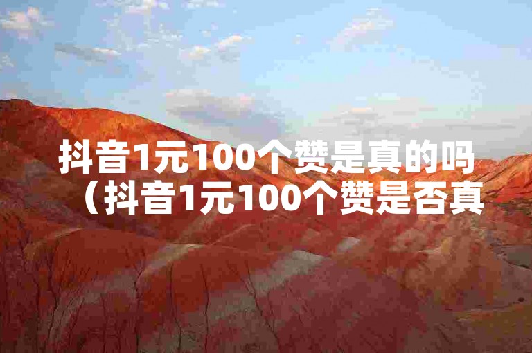 抖音1元100个赞是真的吗（抖音1元100个赞是否真实？揭露真相！）