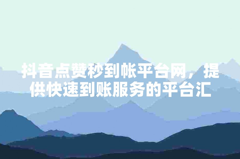 抖音点赞秒到帐平台网，提供快速到账服务的平台汇总。