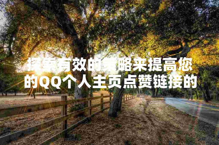 探索有效的策略来提高您的QQ个人主页点赞链接的点击率！
