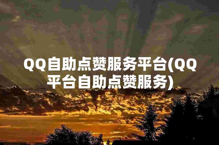 QQ自助点赞服务平台(QQ平台自助点赞服务)
