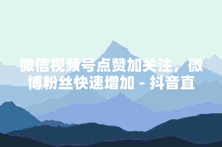 微信视频号点赞加关注，微博粉丝快速增加 - 抖音直播间人气提升 - 微信文章阅读量瞬间提高。