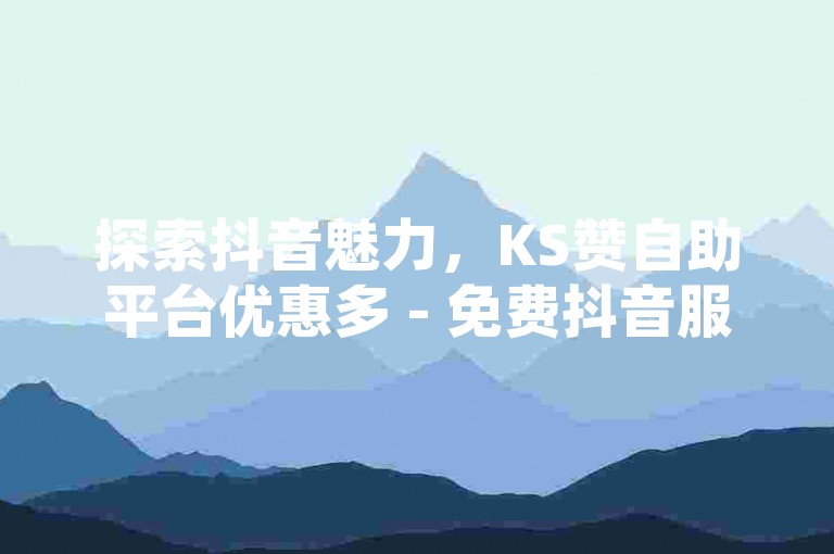探索抖音魅力，KS赞自助平台优惠多 - 免费抖音服务体验 - QQ空间赞数激增秘籍大公开！
