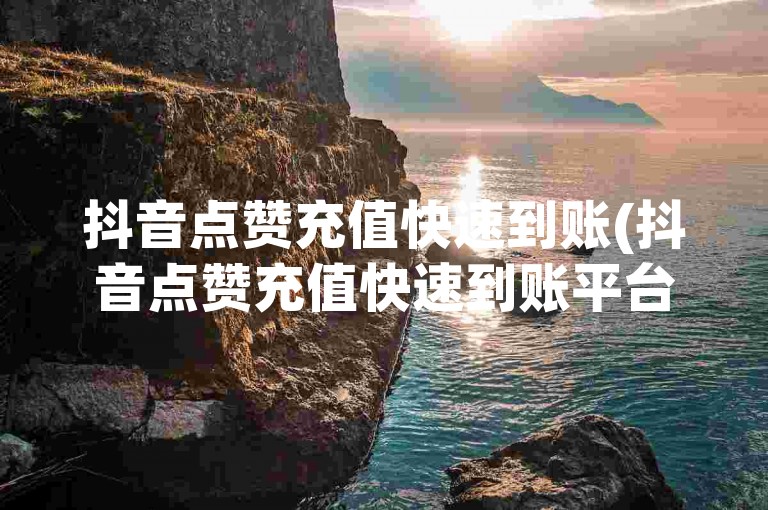 抖音点赞充值快速到账(抖音点赞充值快速到账平台)。