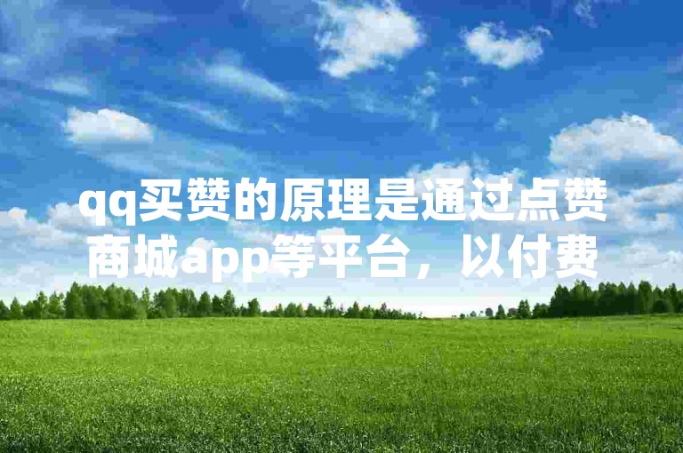 qq买赞的原理是通过点赞商城app等平台，以付费的方式获取他人对指定内容（如qq空间说说、日志、照片等）的点赞，从而达到增加人气和曝光度的目的。