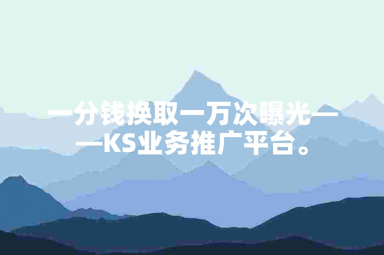 一分钱换取一万次曝光——KS业务推广平台。