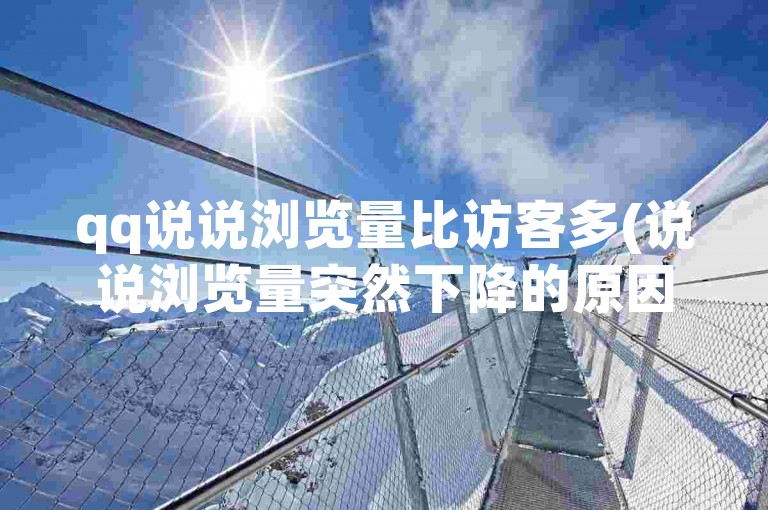 qq说说浏览量比访客多(说说浏览量突然下降的原因)