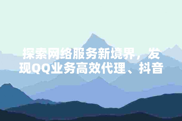 探索网络服务新境界，发现QQ业务高效代理、抖音点赞真实互动及PDD转盘助力的超值体验，尽在快手下单平台，价格优势一目了然！