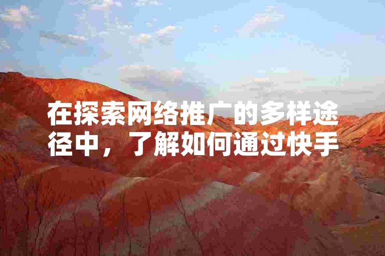 在探索网络推广的多样途径中，了解如何通过快手买热度网站以0.01元的低价提升曝光度，同时关注小白龙马山有限责任公司的创新营销策略，以及掌握抖音怎样快速长粉一千和拼多多砍一刀的有效方法，对于想要在抖音平台上推流量的用户来说，都是至关重要的技巧。