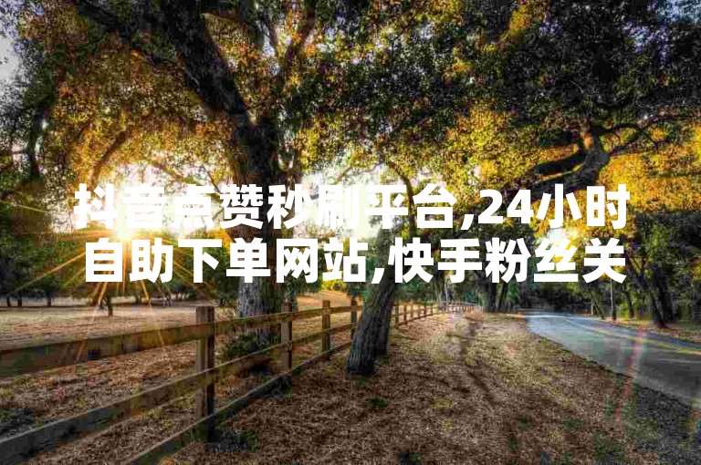 抖音点赞秒刷平台,24小时自助下单网站,快手粉丝关注量购买 - 全网最优惠业务站点。