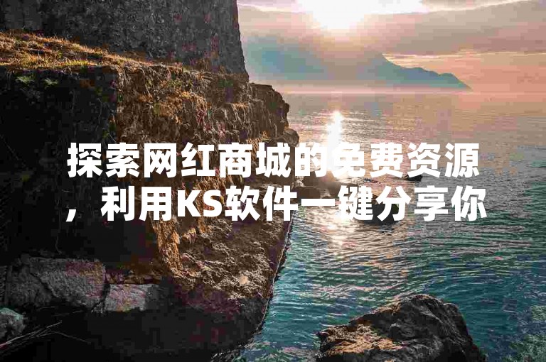 探索网红商城的免费资源，利用KS软件一键分享你的创意作品，在快手获得高播放量，并提升QQ空间业务。
