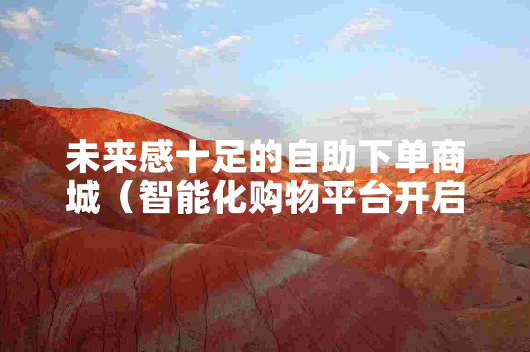 未来感十足的自助下单商城（智能化购物平台开启消费新纪元）