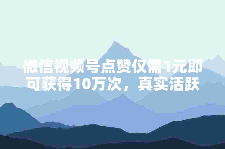 微信视频号点赞仅需1元即可获得10万次，真实活跃粉丝1000个起售 - 点赞立即生效 - 抖音全天候自助服务平台。