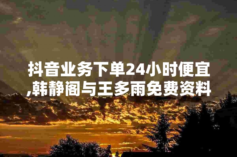 抖音业务下单24小时便宜,韩静阁与王多雨免费资料 - 快手低价1元一千赞 - qq主页赞一毛几万个赞