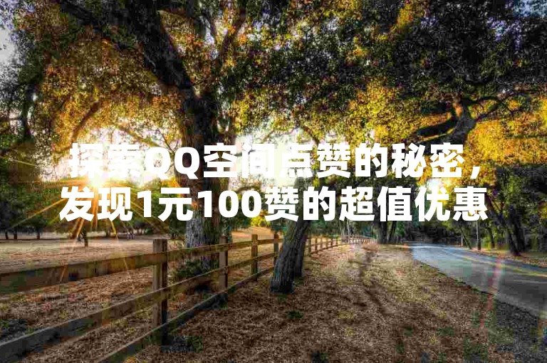 探索QQ空间点赞的秘密，发现1元100赞的超值优惠 - 全天候自助服务平台，让你的说说瞬间火爆全网 - 网红小炸串儿独家爆料。
