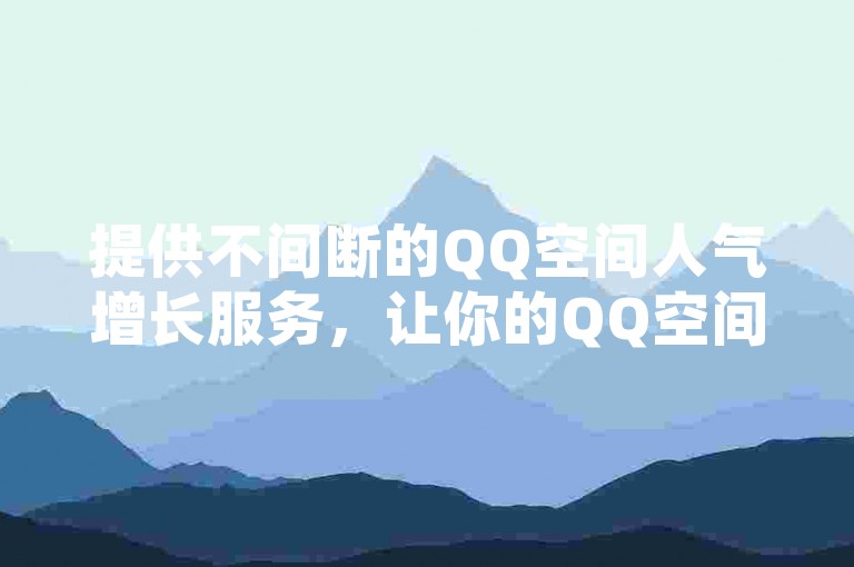 提供不间断的QQ空间人气增长服务，让你的QQ空间访问量在全天候自助模式下免费飙升。