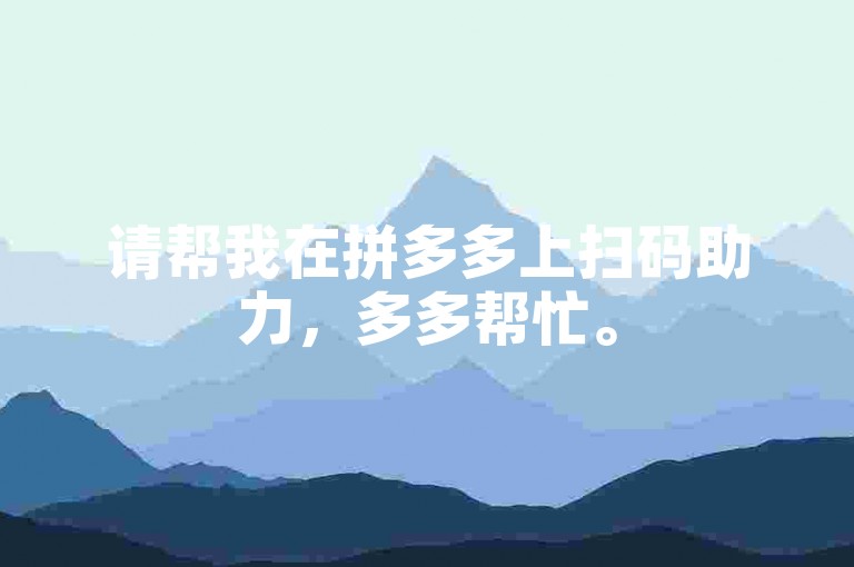 请帮我在拼多多上扫码助力，多多帮忙。