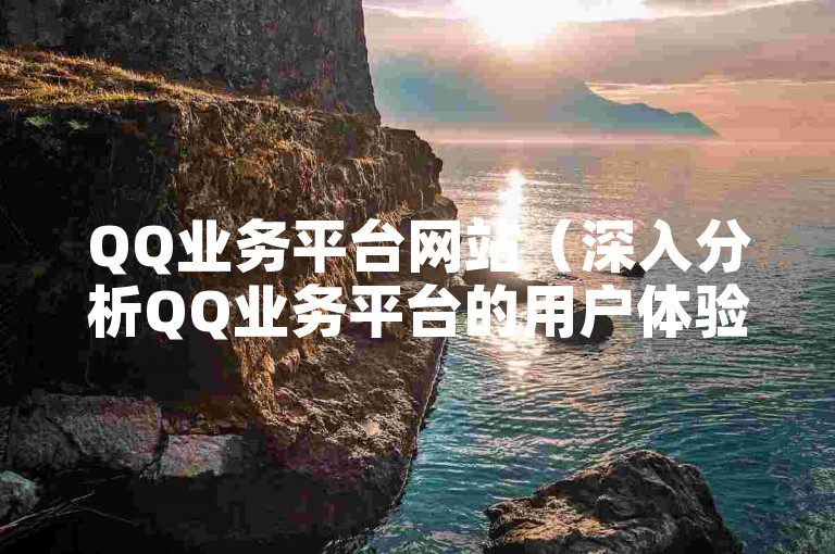 QQ业务平台网站（深入分析QQ业务平台的用户体验与创新服务）