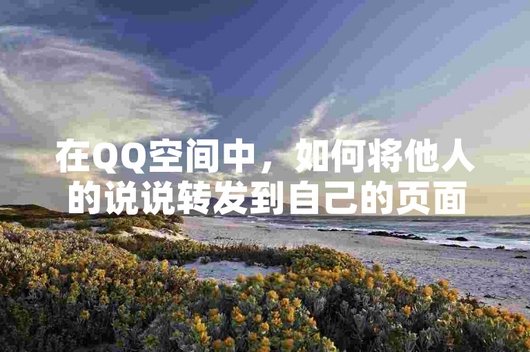 在QQ空间中，如何将他人的说说转发到自己的页面上？