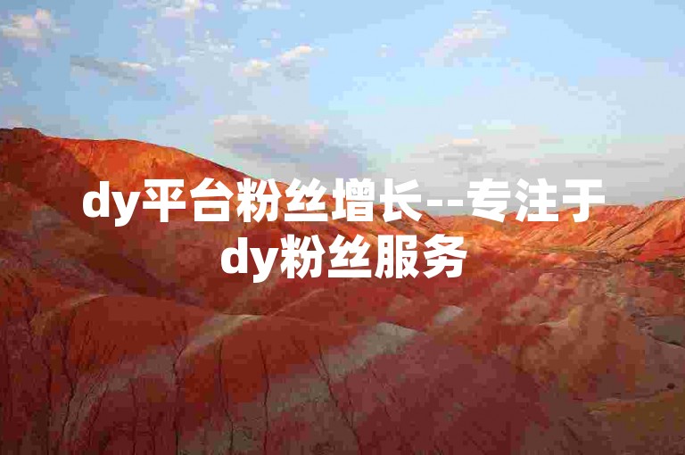 dy平台粉丝增长--专注于dy粉丝服务