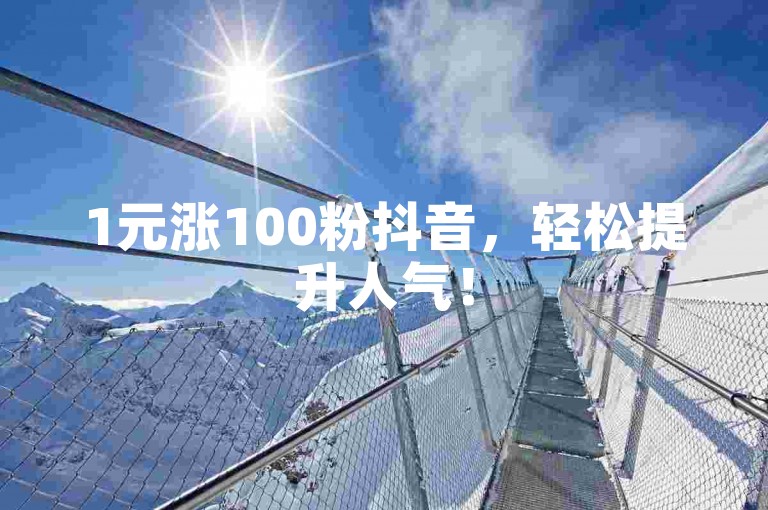 1元涨100粉抖音，轻松提升人气！