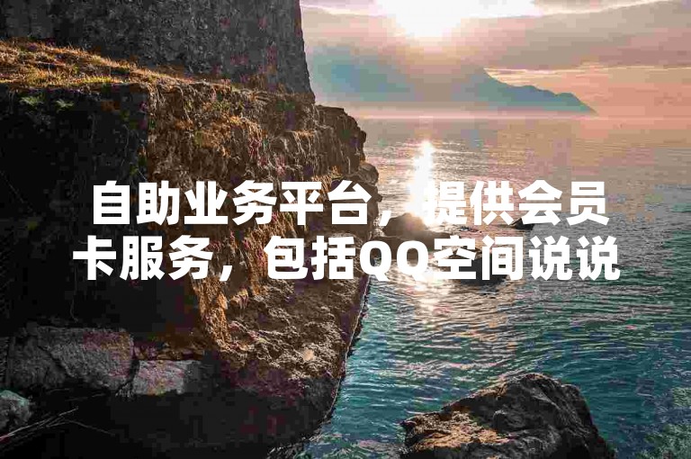 自助业务平台，提供会员卡服务，包括QQ空间说说免费卡盟以及低价的QQ会员服务。
