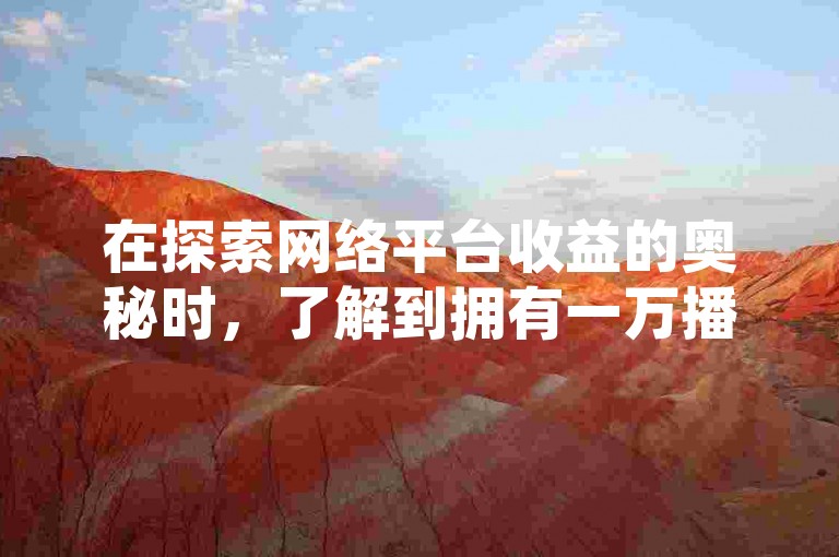 在探索网络平台收益的奥秘时，了解到拥有一万播放量的快手视频能带来多少收益，同时接触到了提供抖音充值服务的官方百度渠道以及专注于低价卡盟和卡密代理系统的平台。
