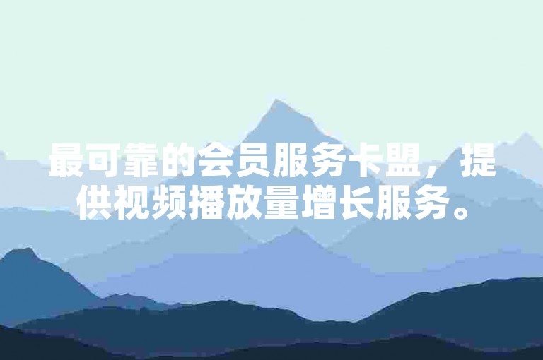 最可靠的会员服务卡盟，提供视频播放量增长服务。